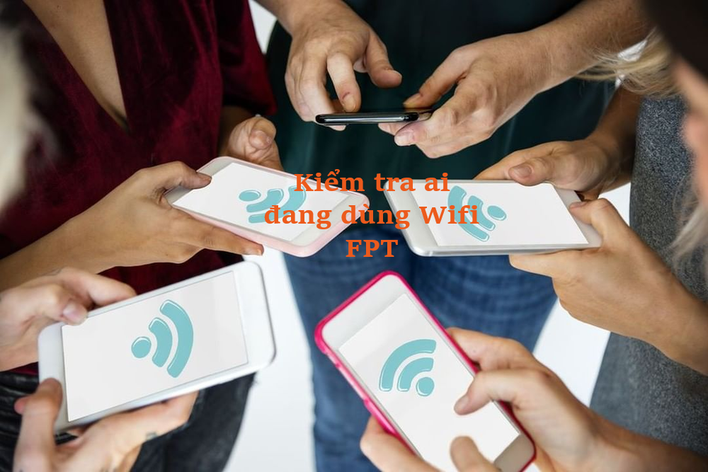 Kiểm tra xem ai đang dùng Wifi FPT của nhà mình
